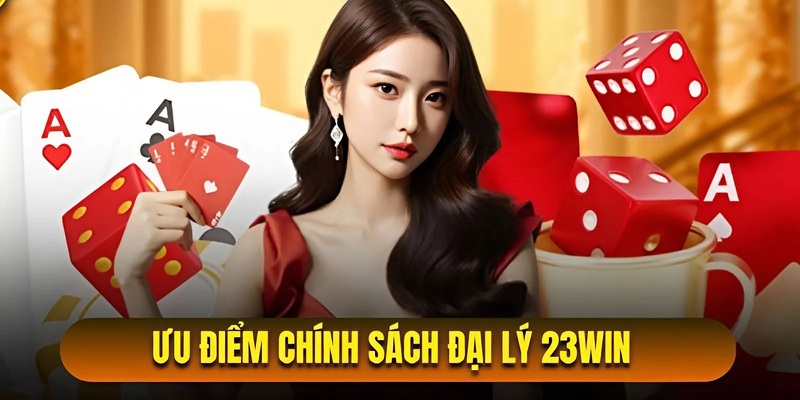 Đánh giá ưu điểm chính sách đại lý 23win