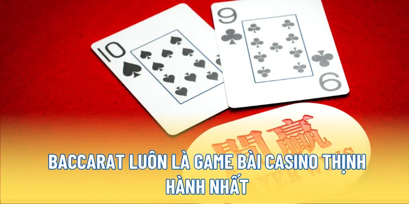 Baccarat luôn là game bài Casino thịnh hành nhất