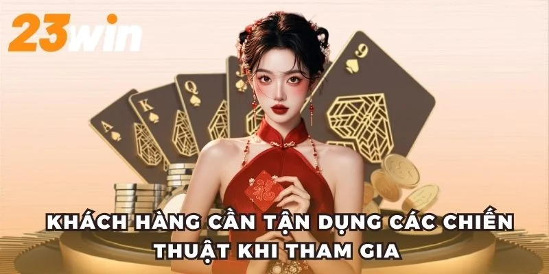 Khách hàng cần tận dụng các chiến thuật khi tham gia 