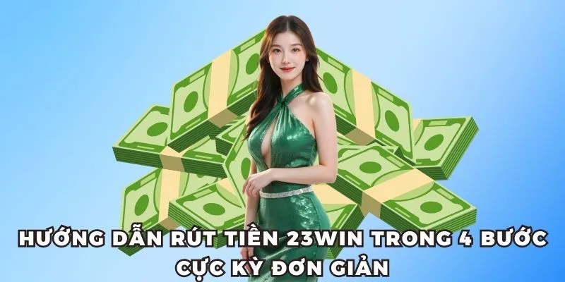 Hướng dẫn rút tiền 23win trong 4 bước cực kỳ đơn giản