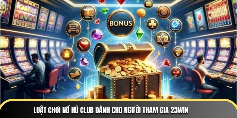 Luật chơi Nổ Hũ Club dành cho người tham gia 23WIN