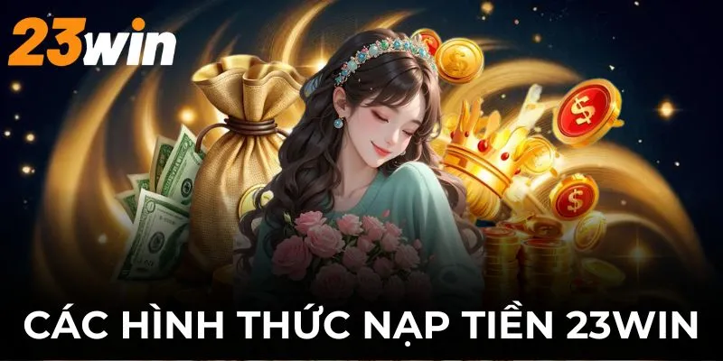 23WIN hỗ trợ nhiều hình thức gửi vốn cho bạn lựa chọn