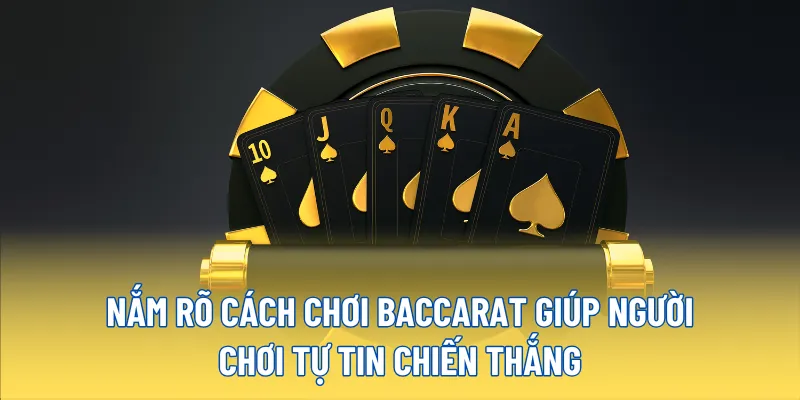 Nắm rõ cách chơi Baccarat giúp người chơi tự tin chiến thắng