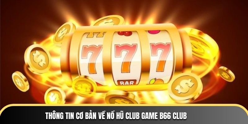 Thông tin cơ bản về Nổ Hũ Club Game B66 Club